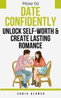   How to Date Confidently - Unlock Self-Worth and Create Lasting Romance