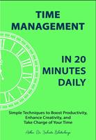   Time Management in 20 Minutes Daily: Simple Techniques to Boost Productivity, Enhance Creativity, and Take Charge of Your Time