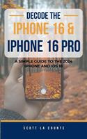   Decode the iPhone 16 and iPhone 16 Pro: A Simple Guide to the 2024 iPhone and iOS 18