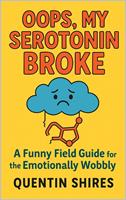 Oops, My Serotonin Broke: A Funny Field Guide for the Emotionally Wobbly