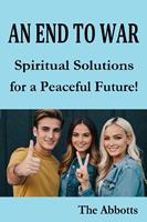   An End to War : Spiritual Solutions for a Peaceful Future!