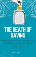   The Death Of Saving; Rethinking The Rules Of Financial Planning; Why Traditional Saving Strategies No Longer Apply