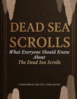   Dead Sea Scrolls: What Everyone Should Know About The Dead Sea Scrolls