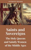   Saints and Sovereigns: The Holy Queens and Saintly Women of the Middle Ages