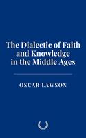   The Dialectic of Faith and Knowledge in the Middle Ages