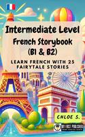   Intermediate Level French Storybook (B1 & B2): Learn French with 25 Fairytale Stories