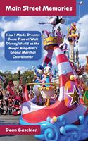   Main Street Memories: How I Made Dreams Come True at Walt Disney World as the Magic Kingdom's Grand Marshal Coordinator