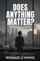   Does Anything Matter? Why a Christian should still care in a world of despair