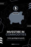   Investire in Commodities: Come Guadagnare Grazie alle Materie Prime e Agli ETC
