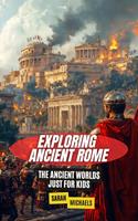   Exploring Ancient Rome: The Ancient Worlds Just For Kids