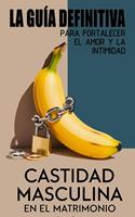   Castidad Masculina En El Matrimonio La Guía Definitiva Para Fortalecer El Amor Y La Intimidad