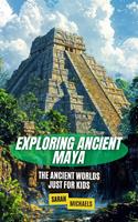   Exploring Ancient Maya: The Ancient Worlds Just For Kids
