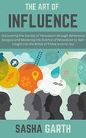   The Art of Influence: Discovering the Secrets of Persuasion through Behavioral Analysis and Mastering the Science of Persuasion to Gain Insight into the Minds of Those around You