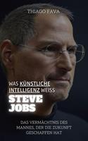 Was Künstliche Intelligenz Weiß Steve Jobs: Das Vermächtnis Des Mannes, Der Die Zukunft Geschaffen Hat