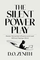 The Silent Power Play: Master Nonverbal Influence and Lead Without Saying a Word