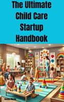   The Ultimate Child Care Startup Handbook