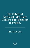   The Fabric of Medieval Life: Daily Culture from Peasants to Princes