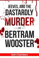   Jeeves, and the Dastardly Murder of Bertram Wooster