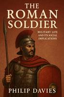   The Roman Soldier: Military Life and Its Social Implications