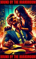 Bound by the Boardroom: An Alpha Male Billionaire Workplace Romance