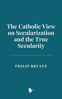   The Catholic View on Secularization and the True Secularity
