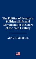   The Politics of Progress: Political Shifts and Movements at the Start of the 20th Century