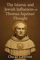   The Islamic and Jewish Influences on Thomas Aquinas'Thought