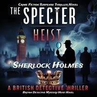   The Specter Heist: Sherlock Holmes Crime Fiction Suspense Thriller Novel