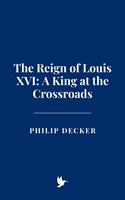   The Reign of Louis XVI: A King at the Crossroads