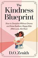 The Kindness Blueprint: How to Discipline Without Drama and Raise Resilient, Happy Kids (With Love, Not Fear)