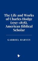   The Life and Works of Charles Hodge (1797-1878), American Biblical Scholar