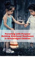 Parenting with Purpose: Building Emotional Resilience in School-Aged Children