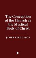 The Conception of the Church as the Mystical Body of Christ