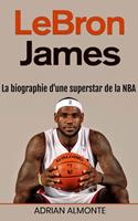 LeBron James: La biographie d'une superstar de la NBA