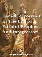 Daniel: A Portrait In The Life of A Faithful Prophet And Intercessor!