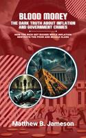   Blood Money: The Dark Truth About Inflation and Government Crimes: How the Rich Get Richer While Inflation Destroys the Poor and Middle Class