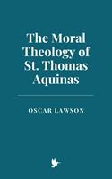   The Moral Theology of St. Thomas Aquinas