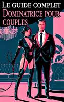   Le guide complet Dominatrice pour couples Confessions d'une maîtresse