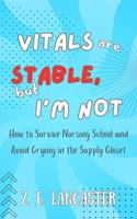   Vitals are Stable, but I'm Not: How to Survive Nursing School and Avoid Crying in the Supply Closet