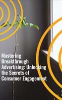   Mastering Breakthrough Advertising: Unlocking the Secrets of Consumer Engagement