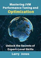   Mastering JVM Performance Tuning and Optimization: Unlock the Secrets of Expert-Level Skills