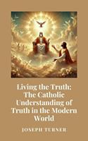   Living the Truth: The Catholic Understanding of Truth in the Modern World