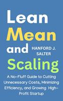   Lean, Mean, and Scaling: A No-Fluff Guide to Cutting Unnecessary Costs, Maximizing Efficiency, and Growing a High-Profit Startup