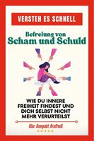   Versteh es schnell: Befreiung von Scham und Schuld. Wie du innere Freiheit findest und dich selbst nicht mehr verurteilst
