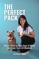   The Perfect Pack How To Have Multiple Dogs At Home And Make Them All Obedient