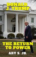 Donald J. Trump: The Return to Power