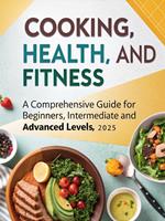   Cooking, Health, and Fitness: A Comprehensive Guide for Beginners, Intermediate, and Advanced Levels (2025)