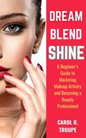   Dream, Blend, Shine: A Beginner’s Guide to Mastering Makeup Artistry and Becoming a Beauty Professional