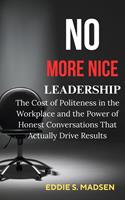   No More Nice Leadership: The Cost of Politeness in the Workplace and the Power of Honest Conversations That Actually Drive Results