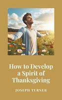   How to Develop a Spirit of Thanksgiving